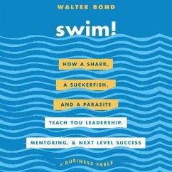 Swim!: How a Shark, a Suckerfish, and a Parasite Teach You Leadership, Mentoring, and Next Level Success - Bond, Walter