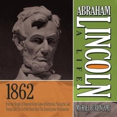 Abraham Lincoln: A Life 1862: From the Slough of Despond to the Gates of Richmond, Playing the Last Trump Card, the Soft War Turns Hard, the Emancip - Burlingame, Michael