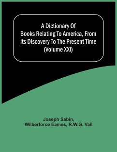 A Dictionary Of Books Relating To America, From Its Discovery To The Present Time (Volume Xxi) - Sabin, Joseph