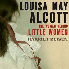Louisa May Alcott: The Woman Behind Little Women - Reisen, Harriet