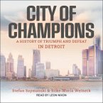City of Champions Lib/E: A History of Triumph and Defeat in Detroit