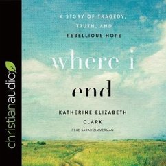 Where I End Lib/E: A Story of Tragedy, Truth, and Rebellious Hope - Clark, Katherine Elizabeth; Zimmerman, Sarah