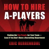 How to Hire A-Players Lib/E: Finding the Top People for Your Team- Even If You Don't Have a Recruiting Department