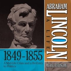 Abraham Lincoln: A Life 1849-1855: A Mid-Life Crisis and a Re-Entry to Politics - Burlingame, Michael