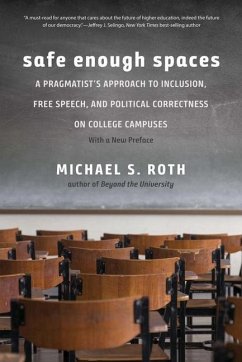 Safe Enough Spaces: A Pragmatist's Approach to Inclusion, Free Speech, and Political Correctness on College Campuses - Roth, Michael S.