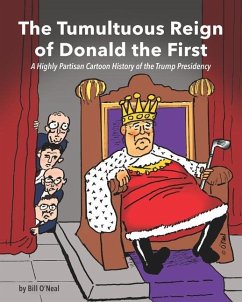 The Tumultuous Reign of Donald the First: A Highly Partisan Cartoon History of the Trump Presidency - O'Neal, Bill