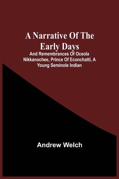 A Narrative Of The Early Days And Remembrances Of Oceola Nikkanochee, Prince Of Econchatti, A Young Seminole Indian - Welch, Andrew