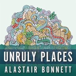 Unruly Places Lib/E: Lost Spaces, Secret Cities, and Other Inscrutable Geographies - Bonnett, Alastair