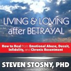 Living and Loving After Betrayal Lib/E: How to Heal from Emotional Abuse, Deceit, Infidelity, and Chronic Resentment