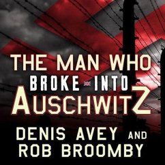 The Man Who Broke Into Auschwitz Lib/E: A True Story of World War II - Avey, Denis; Broomby, Rob