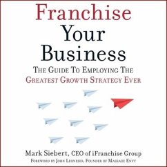 Franchise Your Business Lib/E: The Guide to Employing the Greatest Growth Strategy Ever - Siebert, Mark