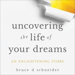 Uncovering the Life of Your Dreams: An Enlightening Story - Schneider, Bruce; Schneider, Bruce D.