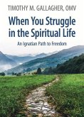 When You Struggle in the Spiritual Life An Ignatian Path to Freedom