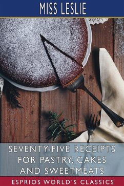Seventy-Five Receipts for Pastry, Cakes and Sweetmeats (Esprios Classics) - Leslie, Miss