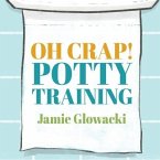Oh Crap! Potty Training Lib/E: Everything Modern Parents Need to Know to Do It Once and Do It Right