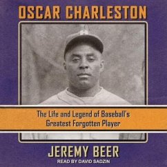 Oscar Charleston: The Life and Legend of Baseball's Greatest Forgotten Player - Beer, Jeremy