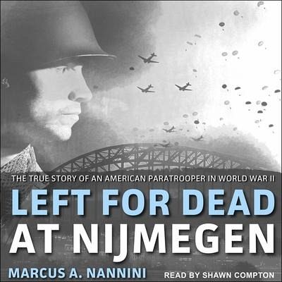 Left for Dead at Nijmegen: The True Story of an American Paratrooper in World War II - Nannini, Marcus A.
