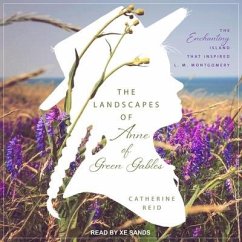 The Landscapes of Anne of Green Gables Lib/E: The Enchanting Island That Inspired L. M. Montgomery - Reid, Catherine