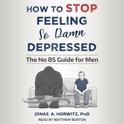 How to Stop Feeling So Damn Depressed: The No Bs Guide for Men - Horwitz, Jonas A.