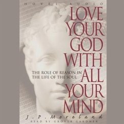 Love Your God with All Your Mind Lib/E: The Role of Reason in the Life of the Soul - Moreland, J. P.