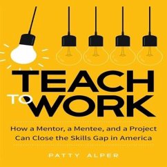 Teach to Work Lib/E: How a Mentor, a Mentee, and a Project Can Close the Skills Gap in America - Alper, Patty