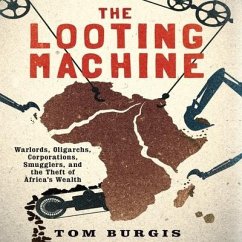 The Looting Machine: Warlords, Oligarchs, Corporations, Smugglers, and the Theft of Africa's Wealth - Burgis, Tom