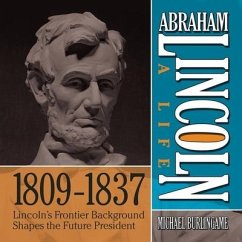 Abraham Lincoln: A Life 1809-1837: Lincoln's Frontier Background Shapes the Future President - Burlingame, Michael