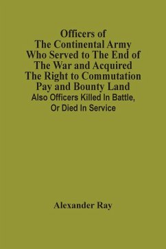 Officers Of The Continental Army Who Served To The End Of The War And Acquired The Right To Commutation Pay And Bounty Land - Ray, Alexander