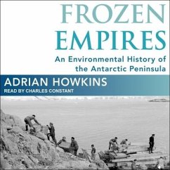 Frozen Empires Lib/E: An Environmental History of the Antarctic Peninsula - Howkins, Adrian