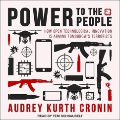 Power to the People Lib/E: How Open Technological Innovation Is Arming Tomorrow's Terrorists - Cronin, Audrey Kurth