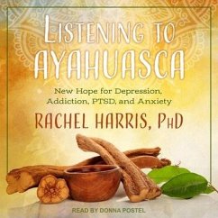 Listening to Ayahuasca Lib/E: New Hope for Depression, Addiction, Ptsd, and Anxiety - Harris, Rachel