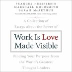 Work Is Love Made Visible Lib/E: A Collection of Essays about the Power of Finding Your Purpose from the World's Greatest Thought Leaders