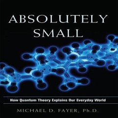 Absolutely Small Lib/E: How Quantum Theory Explains Our Everyday World - Fayer, Michael D.
