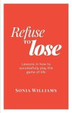 Refuse to Lose: Lessons in how to successfully play the game of life