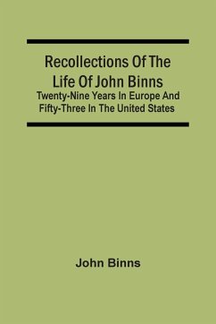 Recollections Of The Life Of John Binns; Twenty-Nine Years In Europe And Fifty-Three In The United States - Binns, John