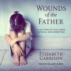 Wounds of the Father Lib/E: A True Story of Child Abuse, Betrayal, and Redemption