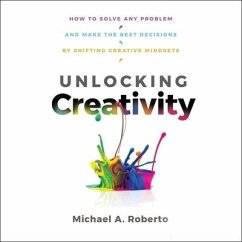 Unlocking Creativity: How to Solve Any Problem and Make the Best Decisions by Shifting Creative Mindsets - Robert, Michael A.; Roberto, Michael A.