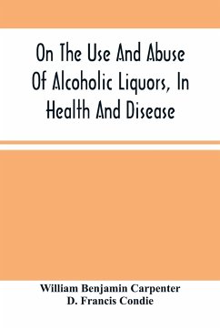 On The Use And Abuse Of Alcoholic Liquors, In Health And Disease - Benjamin Carpenter, William