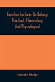 Familiar Lectures On Botany, Practical, Elementary, And Physiological