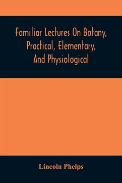 Familiar Lectures On Botany, Practical, Elementary, And Physiological - Phelps, Lincoln