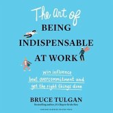 The Art of Being Indispensable at Work Lib/E: Win Influence, Beat Overcommitment, and Get the Right Things Done