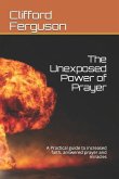 Unexposed Power of Prayer: A Practical guide to increased faith, answered prayer and miracles
