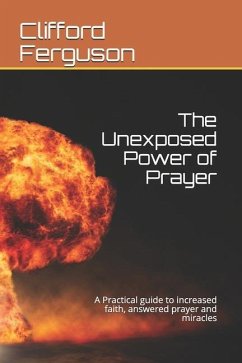 Unexposed Power of Prayer: A Practical guide to increased faith, answered prayer and miracles - Ferguson Th D., Clifford Stanley