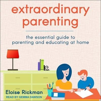 Extraordinary Parenting: The Essential Guide to Parenting and Educating at Home - Rickman, Eloise
