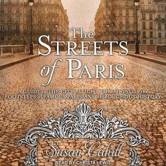 The Streets of Paris: A Guide to the City of Light Following in the Footsteps of Famous Parisians Throughout History - Cahill, Susan