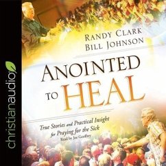 Anointed to Heal Lib/E: True Stories and Practical Insight for Praying for the Sick - Clark, Randy; Johnson, Bill