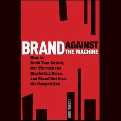 Brand Against the Machine: How to Build Your Brand, Cut Through the Marketing Noise, and Stand Out from the Competition - Morgan, John Michael