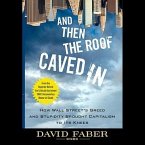 And Then the Roof Caved in Lib/E: How Wall Street's Greed and Stupidity Brought Capitalism to Its Knees