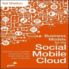 Business Models for the Social Mobile Cloud: Transform Your Business Using Social Media, Mobile Internet, and Cloud Computing - Shelton, Ted