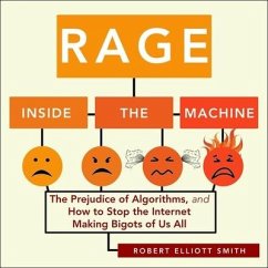 Rage Inside the Machine Lib/E: The Prejudice of Algorithms, and How to Stop the Internet Making Bigots of Us All - Smith, Robert Elliott